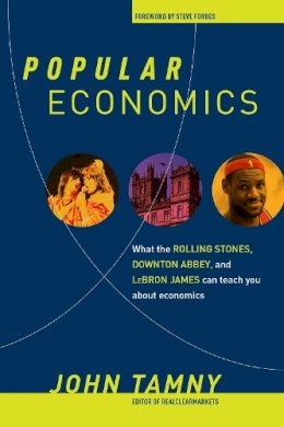 John Tamny - Popular Economics: What the Rolling Stones, Downton Abbey, and LeBron James Can Teach You about Economics - 9781621573371 - V9781621573371