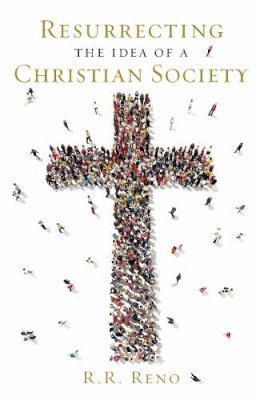 R. R. Reno - Resurrecting the Idea of a Christian Society - 9781621573494 - V9781621573494