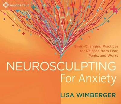 Lisa Wimberger - Neurosculpting for Anxiety: Brain-Changing Practices for Release from Fear, Panic, and Worry - 9781622035991 - V9781622035991