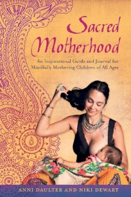 Daulter, Anni, Dewart, Niki - Sacred Motherhood: An Inspirational Guide and Journal for Mindfully Mothering Children of All Ages - 9781623170042 - V9781623170042