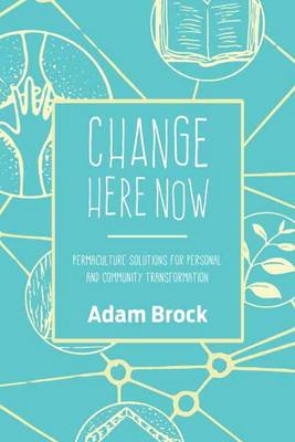 Adam Brock - Change Here Now: Permaculture Solutions for Personal and Community Transformation - 9781623170646 - V9781623170646