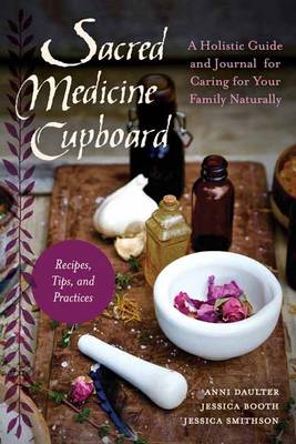 Anni Daulter - Sacred Medicine Cupboard: A Holistic Guide and Journal for Caring for Your Family Naturally-Recipes, Tips, and Practices - 9781623170684 - V9781623170684