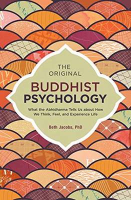 Beth Jacobs - The Original Buddhist Psychology: What the Abhidharma Tells Us About How We Think, Feel, and Experience Life - 9781623171308 - V9781623171308