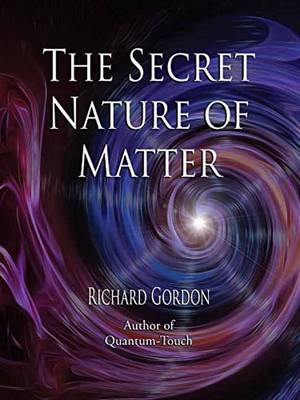 Richard Gordon - The Secret Nature of Matter - 9781623171483 - V9781623171483