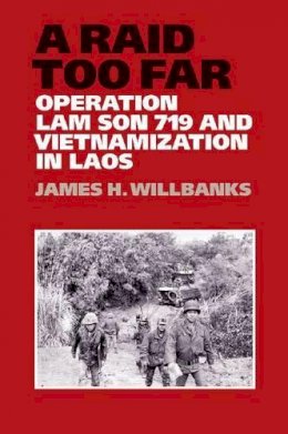 James Willbanks - A Raid Too Far: Operation Lam Son 719 and Vietnamization in Laos - 9781623490171 - V9781623490171