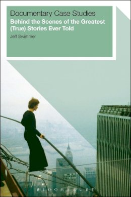 Jeff Swimmer - Documentary Case Studies: Behind the Scenes of the Greatest (True) Stories Ever Told - 9781623569433 - V9781623569433