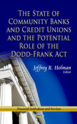 Jeffrey R Holman - State of Community Banks & Credit Unions & the Potential Role of the Dodd-Frank Act - 9781624172274 - V9781624172274