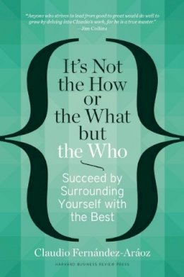 Claudio Fernández-Aráoz - It´s Not the How or the What but the Who: Succeed by Surrounding Yourself with the Best - 9781625271525 - V9781625271525