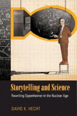 David K. Hecht - Storytelling and Science: Rewriting Oppenheimer in the Nuclear Age - 9781625341433 - V9781625341433