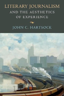 John C. Hartsock - Literary Journalism and the Aesthetics of Experience - 9781625341747 - V9781625341747