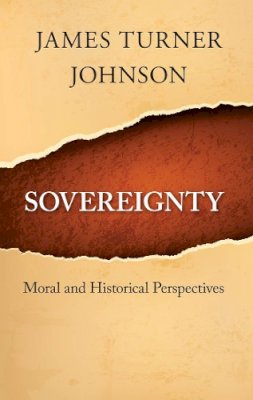 James Turner Johnson - Sovereignty: Moral and Historical Perspectives - 9781626160569 - V9781626160569