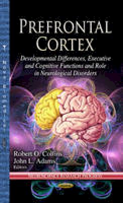 Collins R.O. - Prefrontal Cortex: Developmental Differences, Executive & Cognitive Functions & Role in Neurological Disorders - 9781626186637 - V9781626186637