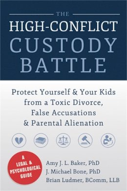 Amy J.L. Baker - High-Conflict Custody Battle: Protect Yourself and Your Kids from a Toxic Divorce, False Accusations, and Parental Alienation - 9781626250734 - V9781626250734