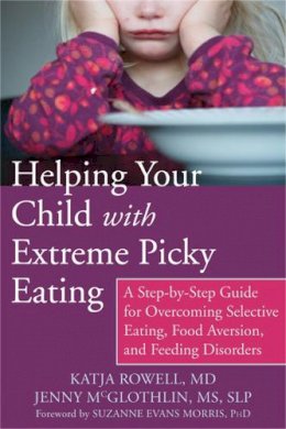 Md Katja Rowell - Helping Your Child with Extreme Picky Eating: A Step-by-Step Guide for Overcoming Selective Eating, Food Aversion, and Feeding Disorders - 9781626251106 - V9781626251106