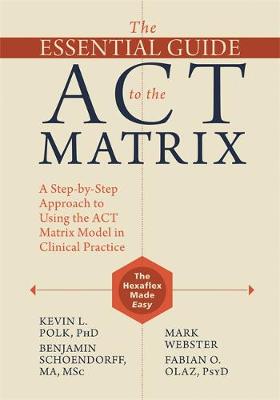 Kevin L. Polk - The Essential Guide to the ACT Matrix: A Step-by-Step Approach to Using the ACT Matrix Model in Clinical Practice - 9781626253605 - V9781626253605