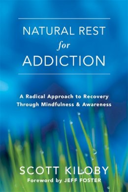 Scott Kiloby - Natural Rest for Addiction: A Radical Approach to Recovery Through Mindfulness and Awareness - 9781626258860 - V9781626258860