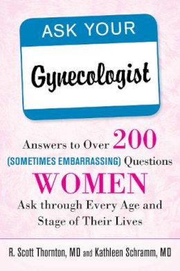 Thornton, R. Scott, M.D.; Schramm, Kathleen, M.D. - Ask Your Gynecologist: Answers to Over 200 (Sometimes Embarrassing) Questions Women Ask through Every Age and Stage of Their Lives - 9781626364196 - V9781626364196