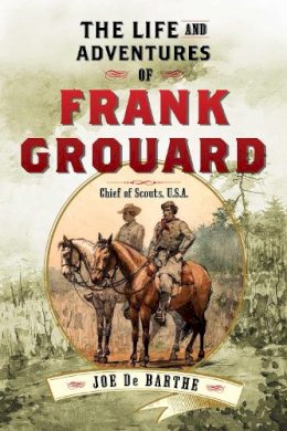 Joe de Barthe - The Life and Adventures of Frank Grouard. Chief of Scouts, U.S.A..  - 9781626365537 - V9781626365537