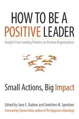 Dutton, Jane E, Spreitzer, Gretchen - How to Be a Positive Leader: Small Actions, Big Impact - 9781626560284 - V9781626560284