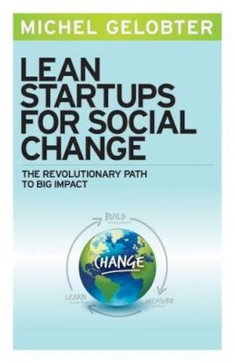 Michel Gelobter - Lean Startups for Social Change: The Revolutionary Path to Big Impact - 9781626561496 - V9781626561496