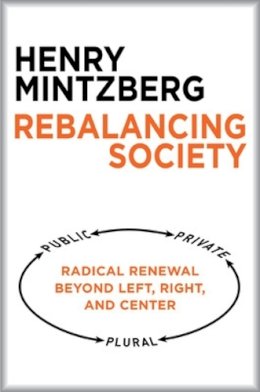 Henry Mintzberg - Rebalancing Society: Radical Renewal Beyond Left, Right, and Center - 9781626563179 - V9781626563179