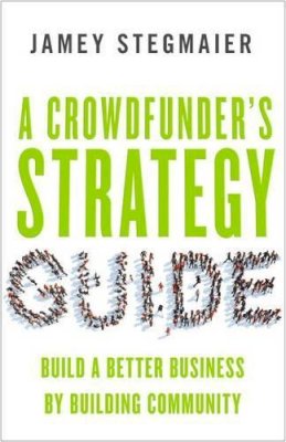 Jamey Stegmaier - A Crowdfunders Strategy Guide: Build a Better Business by Building Community - 9781626564084 - V9781626564084