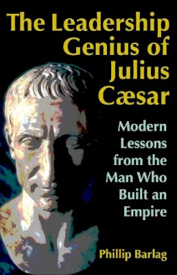 Barlag - The Leadership Genius of Julius Caesar: Modern Lessons from the Man Who Built an Empire - 9781626566934 - V9781626566934