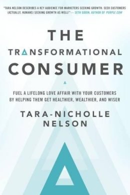 Tara-Nicholle Nelson - The Transformational Consumer. Fuel a Lifelong Love Affair with Your Customers by Helping Them Get Healthier, Wealthier, and Wiser.  - 9781626568839 - V9781626568839