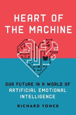 Richard Yonck - Heart of the Machine: Our Future in a World of Artificial Emotional Intelligence - 9781628727333 - V9781628727333