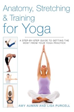 Auman, Amy, Purcell, Lisa - Anatomy, Stretching & Training for Yoga: A Step-by-Step Guide to Getting the Most from Your Yoga Practice - 9781628736373 - V9781628736373