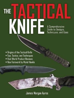 James Morgan Ayres - The Tactical Knife: A Comprehensive Guide to Designs, Techniques, and Uses - 9781628737011 - V9781628737011