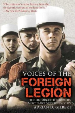 Adrian D. Gilbert - Voices of the Foreign Legion: The History of the Worlds Most Famous Fighting Corps - 9781628737387 - V9781628737387