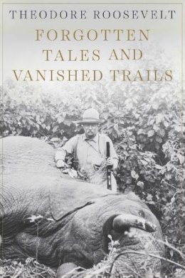 Roosevelt, Theodore. Ed(S): Casada, Jim - Forgotten Tales and Vanished Trails - 9781628737967 - V9781628737967