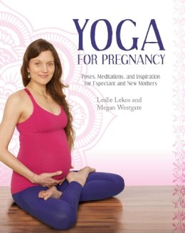 Lekos, Leslie, Westgate, Megan - Yoga For Pregnancy: Poses, Meditations, and Inspiration for Expectant and New Mothers - 9781629143620 - V9781629143620