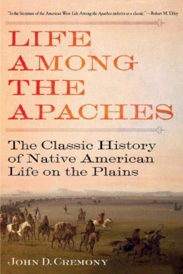 John C. Cremony - Life Among the Apaches: The Classic History of Native American Life on the Plains - 9781629143705 - V9781629143705