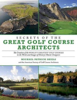 Michael Patrick; American Society Of Golf Course Architects Shiels - Secrets of the Great Golf Course Architects - 9781629144689 - V9781629144689