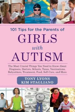 Tony Lyons - 101 Tips for the Parents of Girls with Autism: The Most Crucial Things You Need to Know About Diagnosis, Doctors, Schools, Taxes, Vaccinations, Babysitters, Treatment, Food, Self-Care, and More - 9781629145082 - V9781629145082