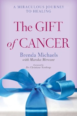 Michaels, Brenda; Mercant, Marsha - The Gift of Cancer. A Miraculous Journey to Healing.  - 9781629145716 - V9781629145716