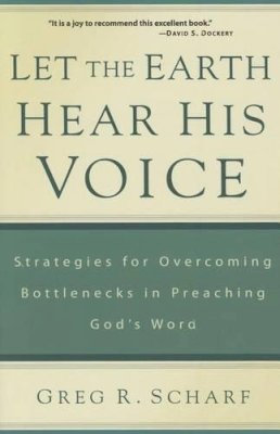 Greg Scharf - Let The Earth Hear His Voice: Strategies for Overcoming Bottlenecks in Preaching God's Word - 9781629950426 - V9781629950426