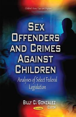 Gonzalez B.C. - Sex Offenders and Crimes Against Children: Analyses of Select Federal Legislation (Children's Issues, Laws and Programs) - 9781631178351 - V9781631178351