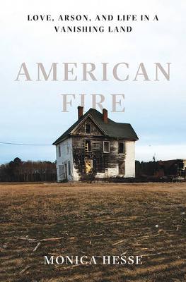 Monica Hesse - American Fire: Love, Arson, and Life in a Vanishing Land - 9781631490514 - V9781631490514