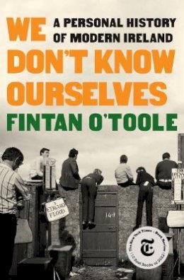 Fintan O'Toole - We Don't Know Ourselves: A Personal History of Modern Ireland - 9781631496530 - 9781631496530 Fintan O'Toole - We Don't Know Ourselves: A Personal History of Modern Ireland - 9781631496530 - 9781631496530