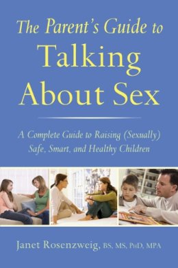 Janet Rosenzweig - The Parent's Guide to Talking About Sex. A Complete Guide to Raising (Sexually) Safe, Smart, and Healthy Children.  - 9781632203137 - V9781632203137