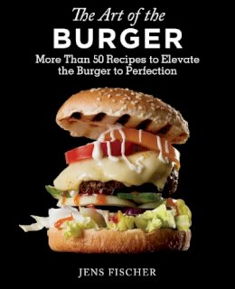 Jens Fischer - The Art of the Burger: More Than 50 Recipes to Elevate America´s Favorite Meal to Perfection - 9781632205087 - V9781632205087