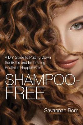 Savannah Born - Shampoo-Free: A DIY Guide to Putting Down the Bottle and Embracing Healthier, Happier Hair - 9781632206329 - V9781632206329