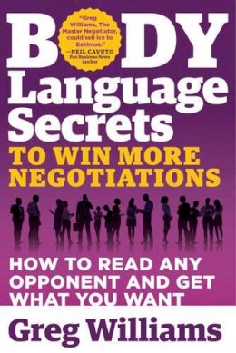 Greg Williams - Body Language Secrets to Win More Negotiations: How to Read Any Opponent and Get What You Want - 9781632650597 - V9781632650597