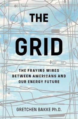 Gretchen Bakke - The Grid: The Fraying Wires Between Americans and Our Energy Future - 9781632865687 - V9781632865687