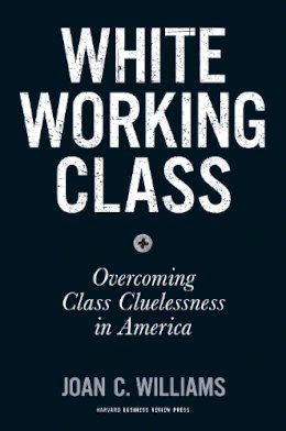 Joan C. Williams - White Working Class: Overcoming Class Cluelessness in America - 9781633693784 - V9781633693784