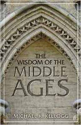 Michael K. Kellogg - The Wisdom of the Middle Ages - 9781633882133 - V9781633882133