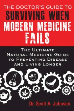 Scott A. Johnson - The Doctor's Guide to Surviving When Modern Medicine Fails. The Ultimate Natural Medicine Guide to Preventing Disease and Living Longer.  - 9781634500524 - V9781634500524